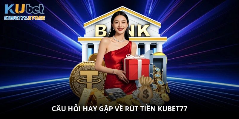 Câu hỏi hay gặp về rút tiền Kubet77