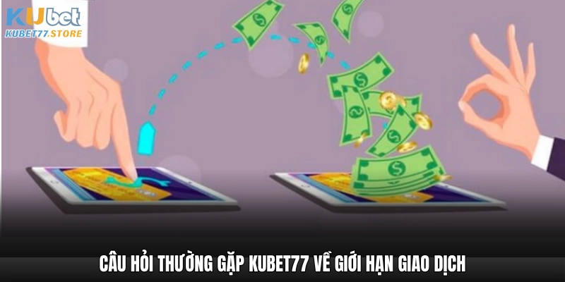 Câu hỏi thường gặp Kubet77 về giới hạn giao dịch