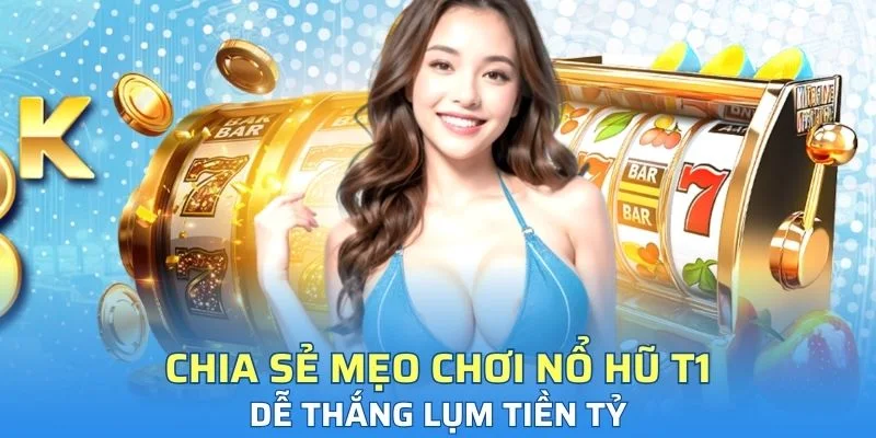 Chia sẻ mẹo chơi nổ hũ T1 dễ thắng lụm tiền tỷ