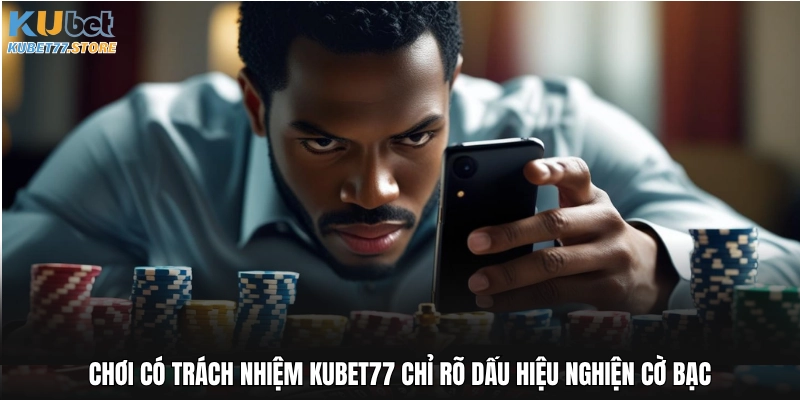 Chơi có trách nhiệm Kubet77 chỉ rõ dấu hiệu nghiện cờ bạc