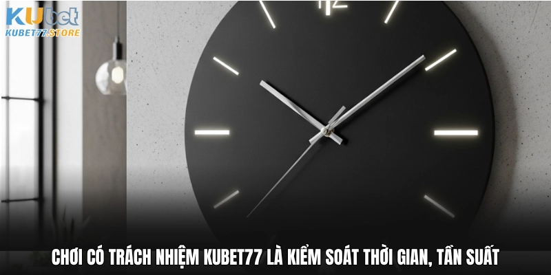 Chơi có trách nhiệm Kubet77 là kiểm soát thời gian, tần suất