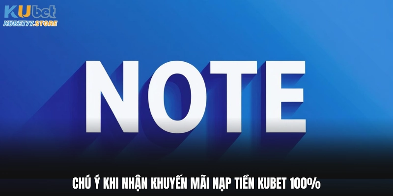 Chú ý khi nhận khuyến mãi nạp tiền Kubet 100%