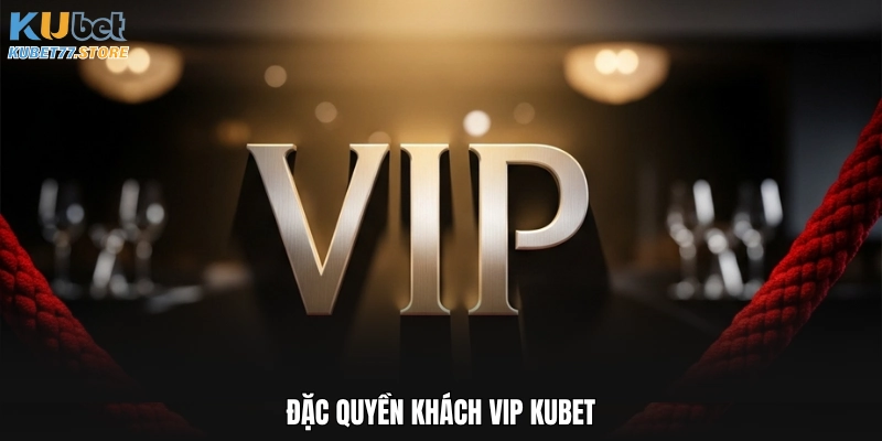 Đặc Quyền Khách Vip Kubet Và Chính Sách Hoàn Trả Ưu Việt