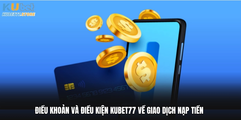 Điều khoản và điều kiện Kubet77 về giao dịch nạp tiền