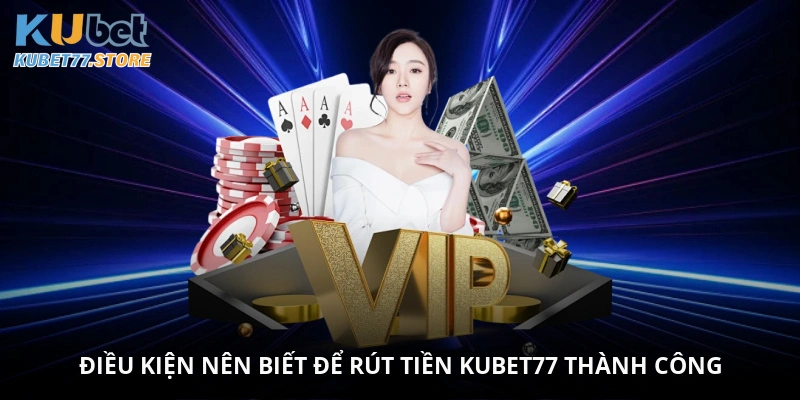 Điều kiện nên biết để rút tiền Kubet77 thành công