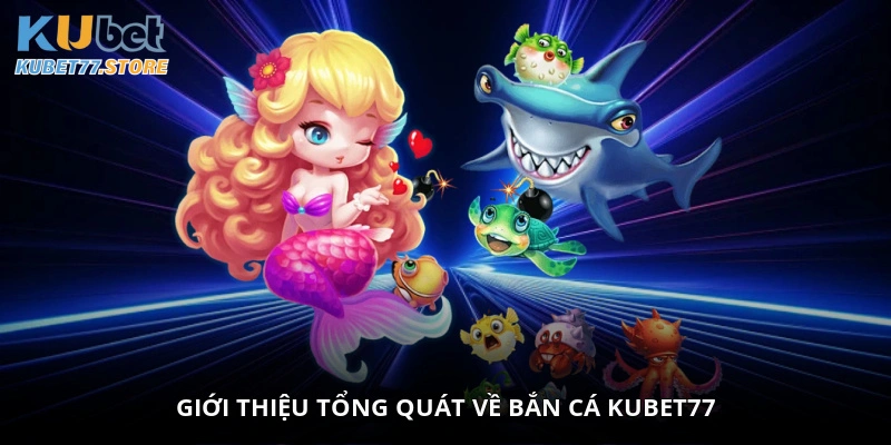 Giới thiệu tổng quát về bắn cá Kubet77