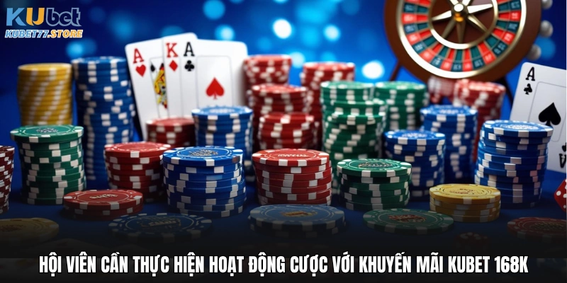 Hội viên cần thực hiện hoạt động cược với khuyến mãi Kubet 168K