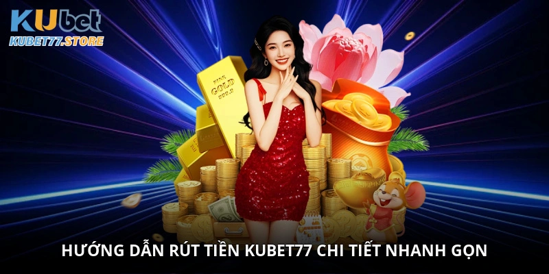 Hướng dẫn rút tiền Kubet77 chi tiết nhanh gọn