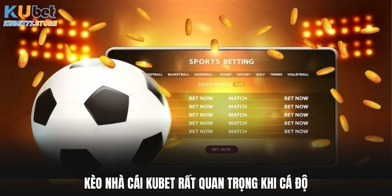 Kèo nhà cái Kubet rất quan trọng khi cá độ