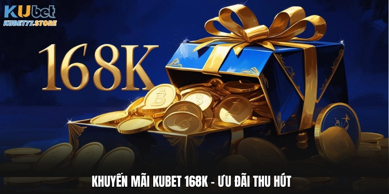 Khuyến mãi Kubet 168K - Ưu đãi thu hút  