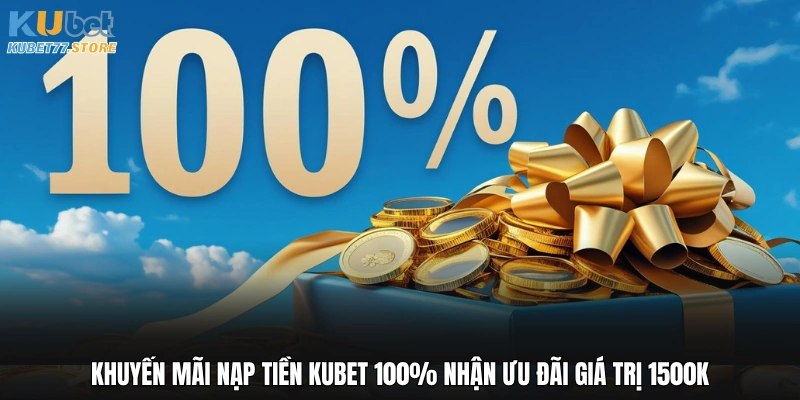 Khuyến Mãi Nạp Tiền Kubet 100% Nhận Ưu Đãi Giá Trị 1500k