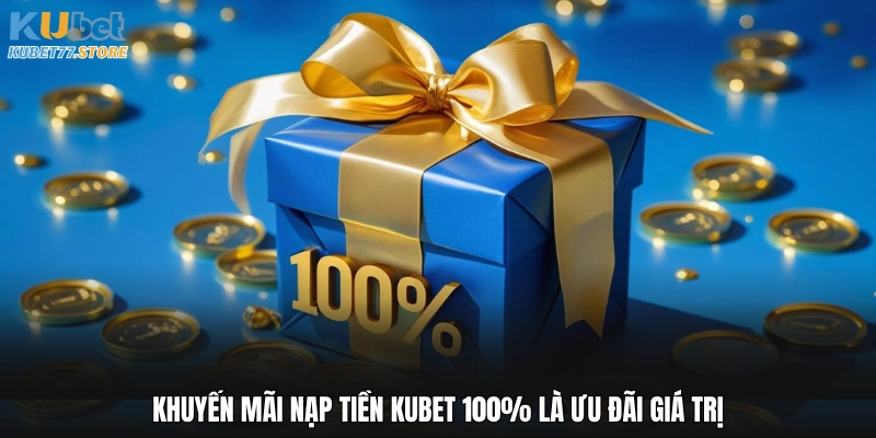 Khuyến mãi nạp tiền Kubet 100% là ưu đãi giá trị
