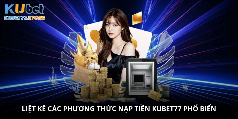 Liệt kê các phương thức nạp tiền Kubet77 phổ biến