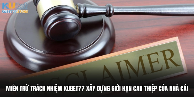 Miễn trừ trách nhiệm Kubet77 xây dựng giới hạn can thiệp của nhà cái