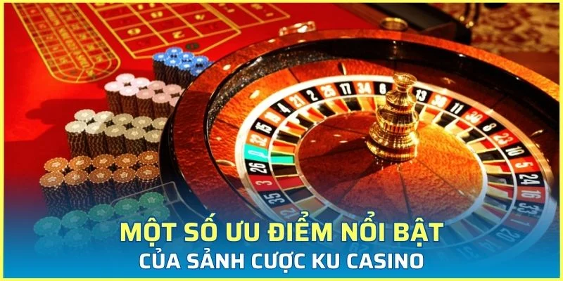 Một số ưu điểm nổi bật của sảnh cược Ku casino
