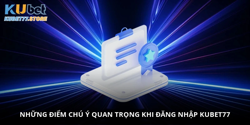 Những điểm chú ý quan trọng khi đăng nhập Kubet77