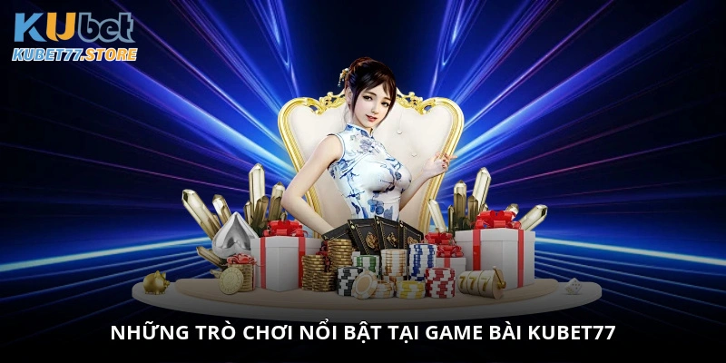 Những trò chơi nổi bật tại game bài Kubet77