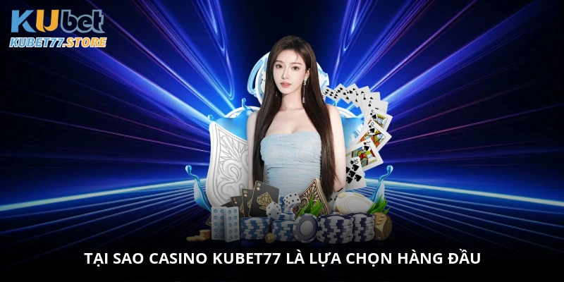 Tại sao casino Kubet77 là lựa chọn hàng đầu?