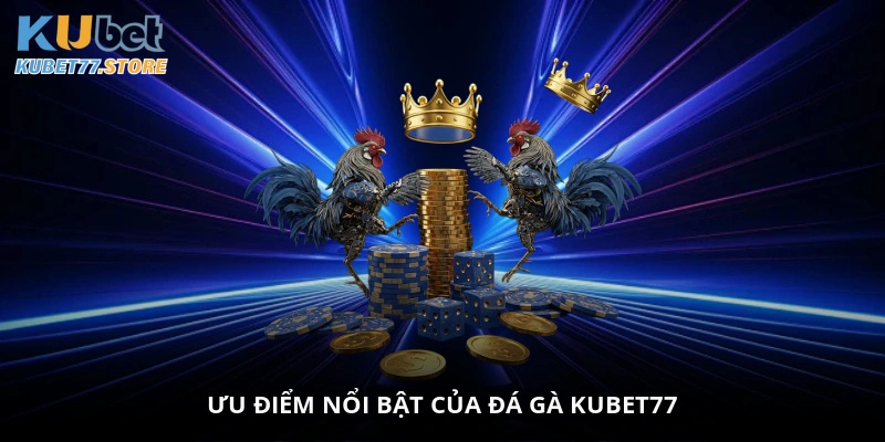 Ưu điểm nổi bật của đá gà Kubet77