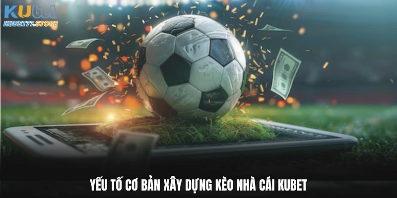 Yếu tố cơ bản xây dựng kèo nhà cái Kubet